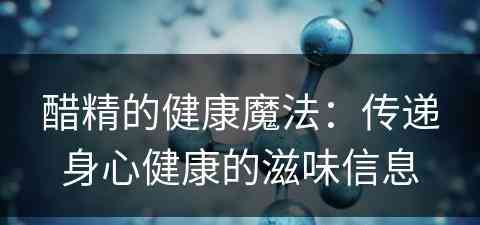 醋精的健康魔法：传递身心健康的滋味信息